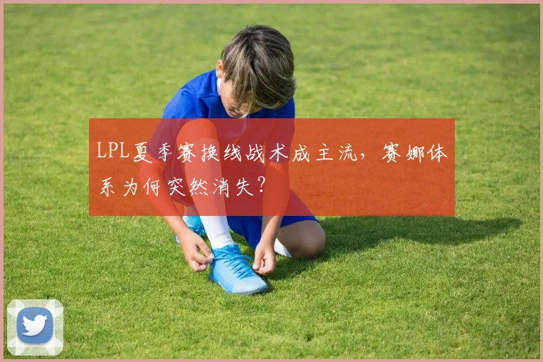 LPL夏季赛换线战术成主流，赛娜体系为何突然消失？