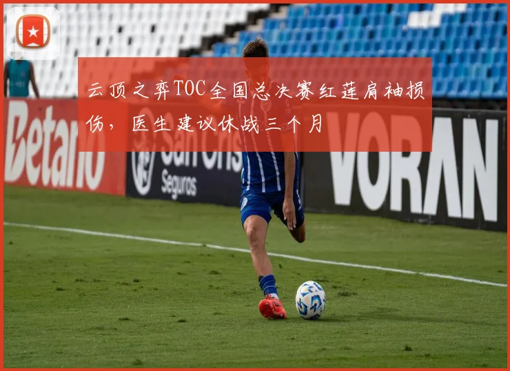 云顶之弈TOC全国总决赛红莲肩袖损伤,医生建议休战三个月