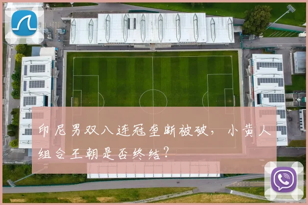 印尼男双八连冠垄断被破，小黄人组合王朝是否终结？