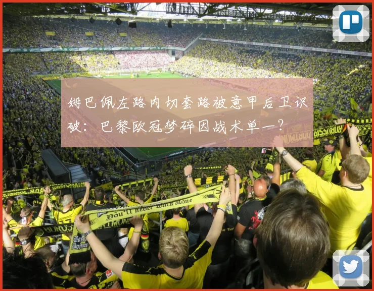 姆巴佩左路内切套路被意甲后卫识破：巴黎欧冠梦碎因战术单一？