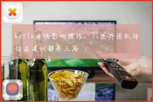 Keria肩伤影响操作，T1医疗团队评估后建议静养三周