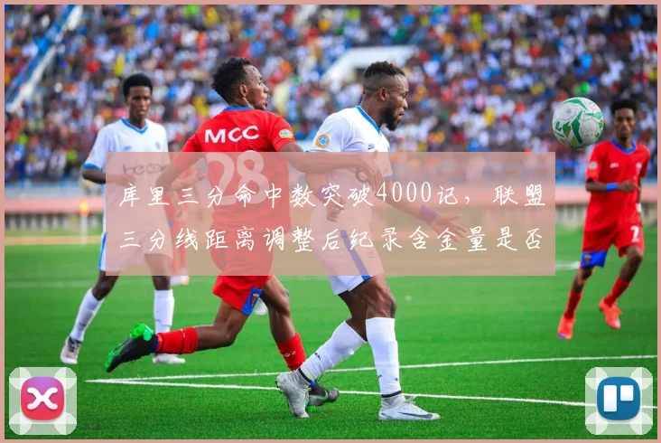 库里三分命中数突破4000记,联盟三分线距离调整后纪录含金量是否打折?
