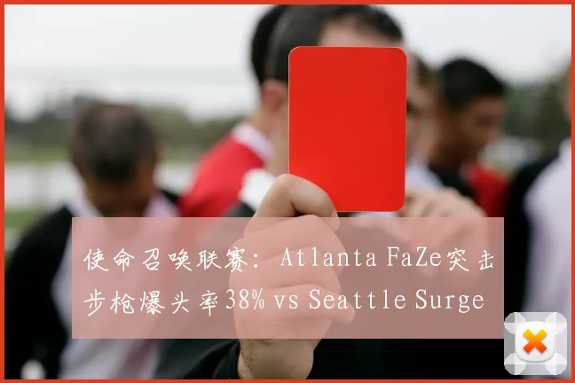 使命召唤联赛:Atlanta FaZe突击步枪爆头率38% vs Seattle Surge狙击手架枪效率,枪械选择博弈